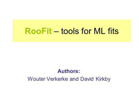 RooFit – tools for ML fits Authors: Wouter Verkerke and David Kirkby.