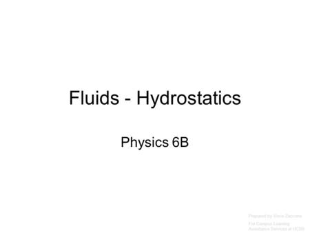 Fluids - Hydrostatics Physics 6B Prepared by Vince Zaccone For Campus Learning Assistance Services at UCSB.