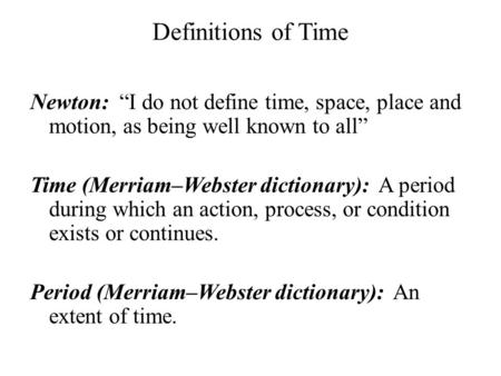 Definitions of Time Newton: “I do not define time, space, place and motion, as being well known to all” Time (Merriam–Webster dictionary): A period during.