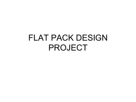 FLAT PACK DESIGN PROJECT. DESIGN What is DESIGN? Design has a lot of meanings. In general design refers to the process of creating something functional.