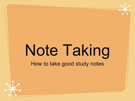 Note Taking How to take good study notes. Come prepared Bring your supplies! Pen or pencil, paper, highlighters - whatever you need for class Lay all.