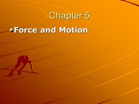 Chapter 5 Force and Motion. Chapter 5 Force and Motion In Chapters 2 and 4 we have studied “kinematics,” The branch of mechanics concerned with motion.