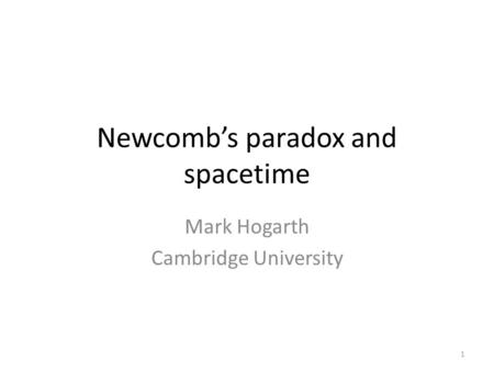 Newcomb’s paradox and spacetime Mark Hogarth Cambridge University 1.