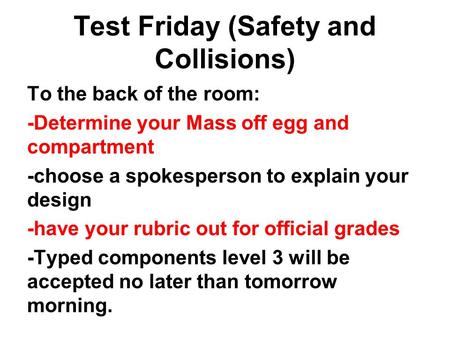 Test Friday (Safety and Collisions) To the back of the room: -Determine your Mass off egg and compartment -choose a spokesperson to explain your design.