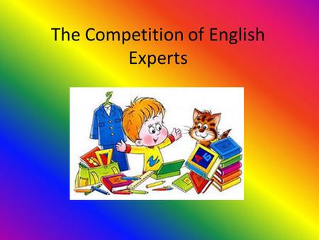 The Competition of English Experts. Cats and dogs are friends, indeed, Don’t you believe? Well, let us see! Кот с собакой друг всегда Что… Не так? Вперёд,