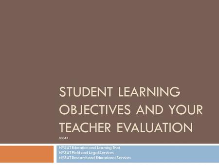 STUDENT LEARNING OBJECTIVES AND YOUR TEACHER EVALUATION 88843 NYSUT Education and Learning Trust NYSUT Field and Legal Services NYSUT Research and Educational.