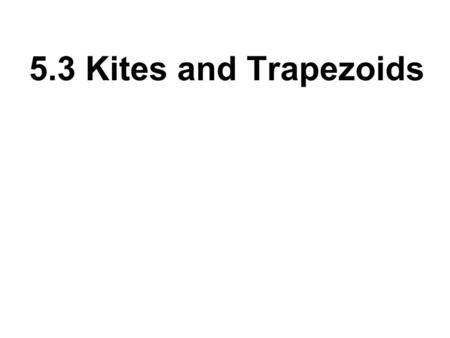 5.3 Kites and Trapezoids. Kite Investigation Recall the shape of a toy kite. What definition would you write to describe the shape in geometric terms?