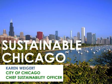 KAREN WEIGERT CITY OF CHICAGO CHIEF SUSTAINABILITY OFFICER SUSTAINABLE CHICAGO.