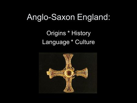 Anglo-Saxon England: Origins * History Language * Culture.