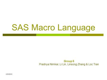 5/30/2010 SAS Macro Language Group 6 Pradnya Nimkar, Li Lin, Linsong Zhang & Loc Tran.