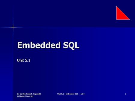 Dr Gordon Russell, Napier University Unit 5.1 - Embedded SQL - V3.0 1 Embedded SQL Unit 5.1.