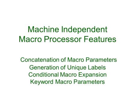 Machine Independent Macro Processor Features Concatenation of Macro Parameters Generation of Unique Labels Conditional Macro Expansion Keyword Macro.