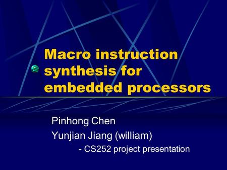 Macro instruction synthesis for embedded processors Pinhong Chen Yunjian Jiang (william) - CS252 project presentation.