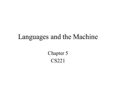 Languages and the Machine Chapter 5 CS221. Topics The Compilation Process The Assembly Process Linking and Loading Macros We will skip –Case Study: Extensions.