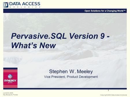 Open Solutions for a Changing World™ Copyright 2005, Data Access Worldwide June 6-9, 2005 Key Biscayne, Florida 1 Pervasive.SQL Version 9 - What’s New.