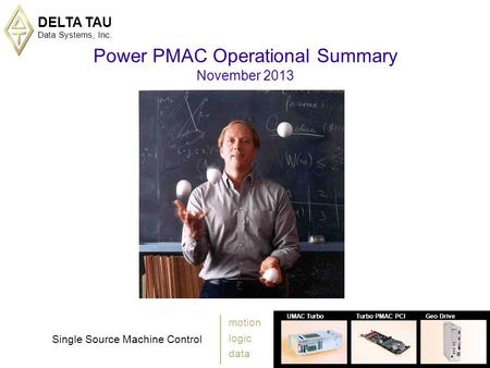 DELTA TAU Data Systems, Inc. 1 UMAC TurboTurbo PMAC PCIGeo Drive Single Source Machine Control motion logic data Power PMAC Operational Summary November.