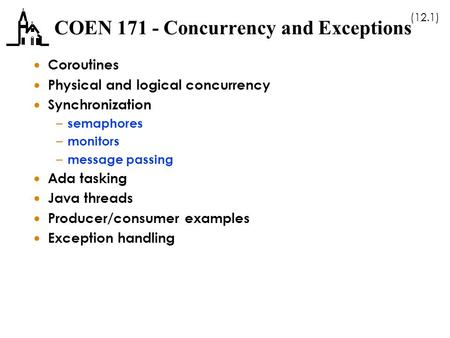 (12.1) COEN 171 - Concurrency and Exceptions  Coroutines  Physical and logical concurrency  Synchronization – semaphores – monitors – message passing.