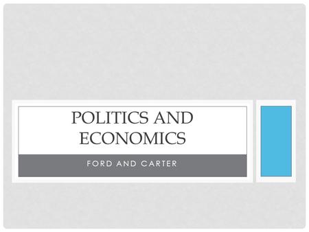 FORD AND CARTER POLITICS AND ECONOMICS. THE ECONOMIC CRISIS OF THE 1970’S During the 1950’s and 1960’s, many Americans enjoyed prosperity and had come.