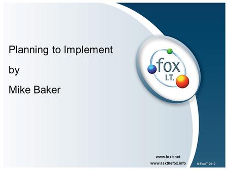 Www.foxit.net www.askthefox.info © Fox IT 2010 Planning to Implement by Mike Baker.