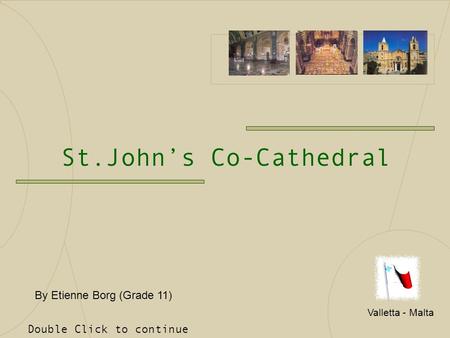 St.John’s Co-Cathedral Valletta - Malta Double Click to continue By Etienne Borg (Grade 11)