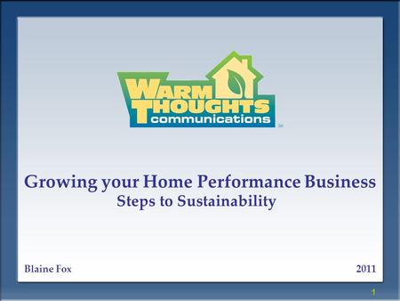 1 Growing your Home Performance Business Steps to Sustainability 2011Blaine Fox.