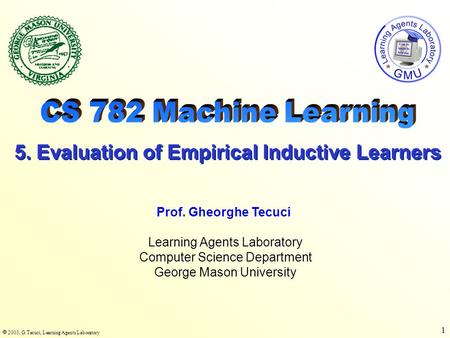  2003, G.Tecuci, Learning Agents Laboratory 1 Learning Agents Laboratory Computer Science Department George Mason University Prof. Gheorghe Tecuci 5.