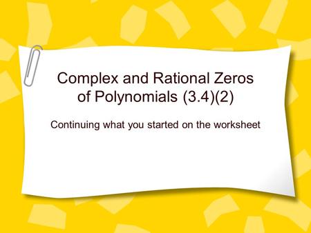 Complex and Rational Zeros of Polynomials (3.4)(2) Continuing what you started on the worksheet.