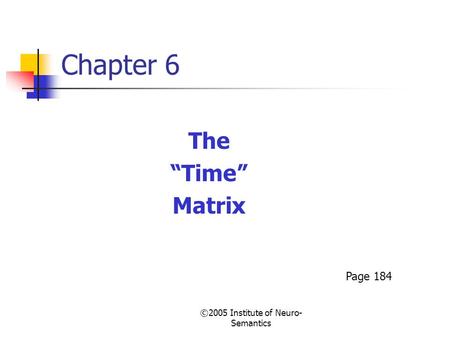 ©2005 Institute of Neuro- Semantics Chapter 6 The “Time” Matrix Page 184.