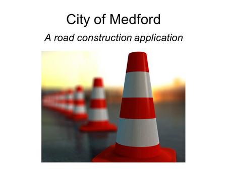 City of Medford A road construction application. Public Works Department Goal Notify citizens and media of road hazards and impediments. Audience: –TV.