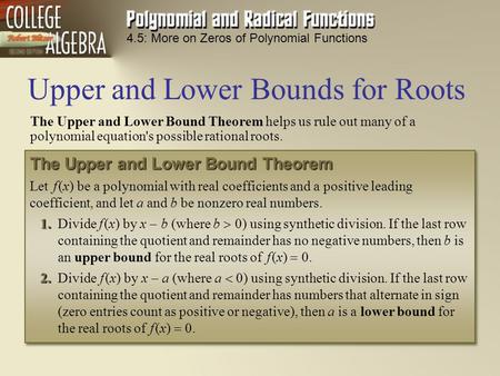 4.5: More on Zeros of Polynomial Functions The Upper and Lower Bound Theorem helps us rule out many of a polynomial equation's possible rational roots.