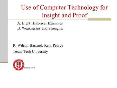 Use of Computer Technology for Insight and Proof A. Eight Historical Examples B. Weaknesses and Strengths R. Wilson Barnard, Kent Pearce Texas Tech University.