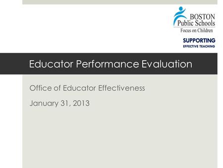 Educator Performance Evaluation Office of Educator Effectiveness January 31, 2013.