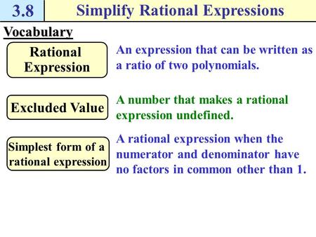 3.8 Simplify Rational ExpressionsVocabulary An expression that can be written as a ratio of two polynomials. Rational Expression A number that makes a.