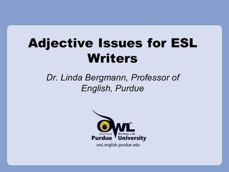 Adjective Issues for ESL Writers Dr. Linda Bergmann, Professor of English, Purdue.