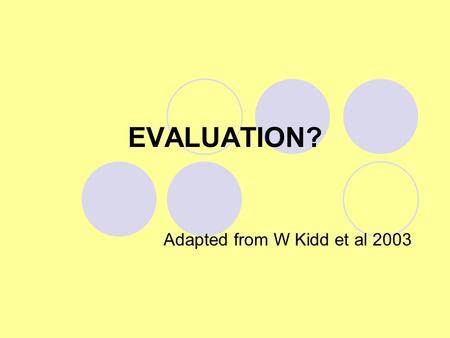 EVALUATION? Adapted from W Kidd et al 2003. What does evaluation mean? Making criticisms Pointing out possible problems with evidence Showing comparisons.