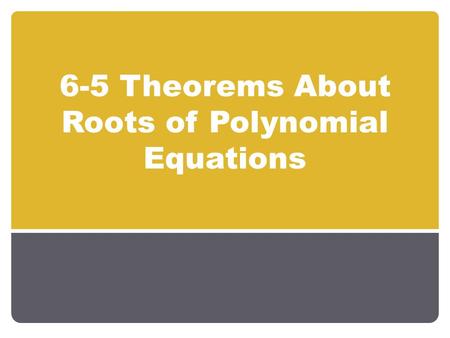 6-5 Theorems About Roots of Polynomial Equations