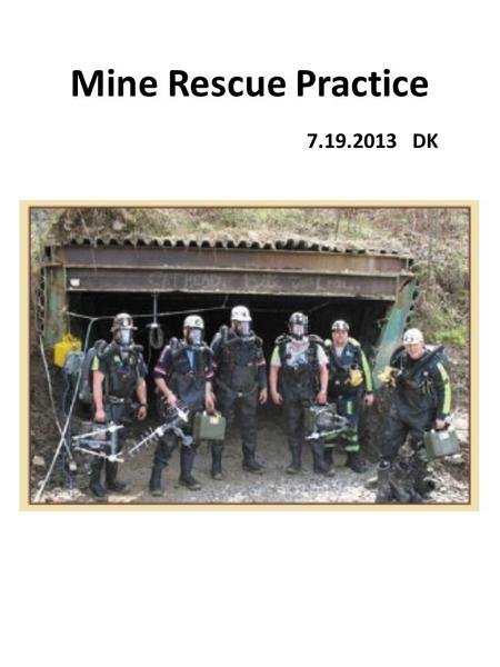 Mine Rescue Practice 7.19.2013 DK. STATEMENT PROBLEM 7.19.2013 GENTLEMEN, WE THANK YOU FOR ANSWERING OUR CALL FOR HELP! SEVEN PEOPLE WERE WORKING SATURDAY.