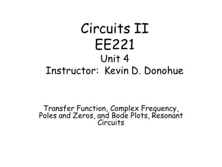 Circuits II EE221 Unit 4 Instructor: Kevin D. Donohue