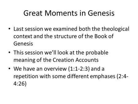 Great Moments in Genesis Last session we examined both the theological context and the structure of the Book of Genesis This session we’ll look at the.