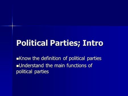 Political Parties; Intro Know the definition of political parties Know the definition of political parties Understand the main functions of political parties.