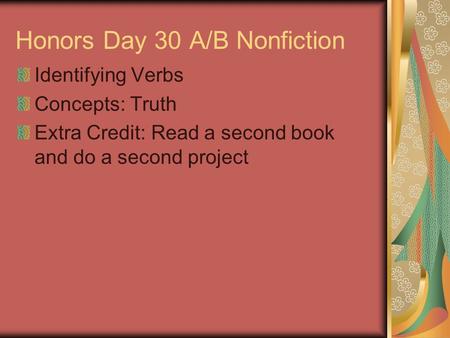 Honors Day 30 A/B Nonfiction Identifying Verbs Concepts: Truth Extra Credit: Read a second book and do a second project.