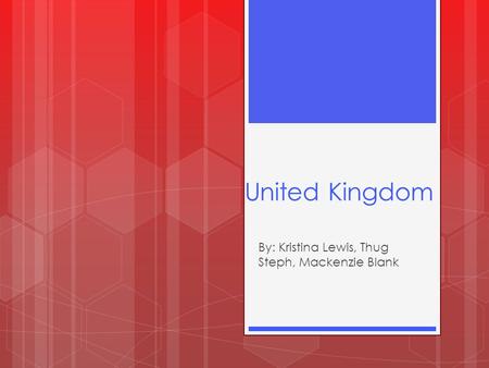 United Kingdom By: Kristina Lewis, Thug Steph, Mackenzie Blank.