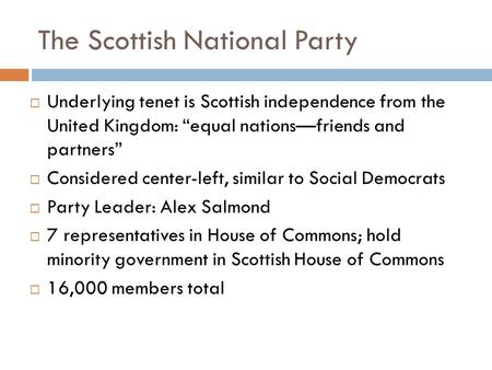 The Scottish National Party  Underlying tenet is Scottish independence from the United Kingdom: “equal nations—friends and partners”  Considered center-left,