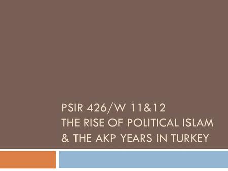 PSIR 426/W 11&12 THE RISE OF POLITICAL ISLAM & THE AKP YEARS IN TURKEY.