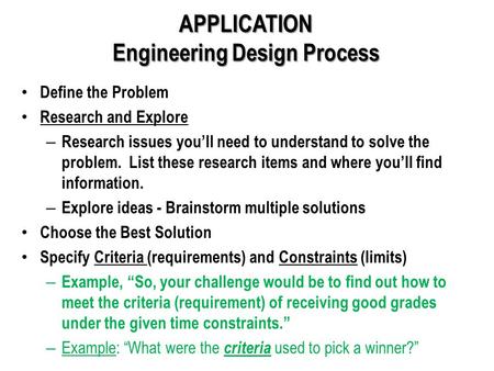 APPLICATION Engineering Design Process Define the Problem Research and Explore – Research issues you’ll need to understand to solve the problem. List these.