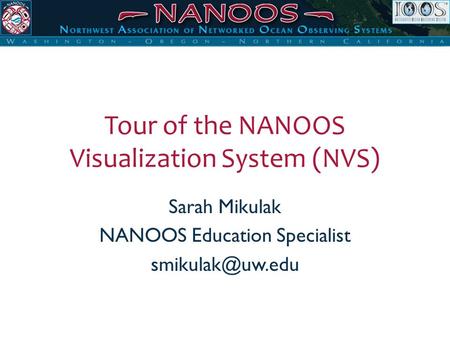 Tour of the NANOOS Visualization System (NVS) Sarah Mikulak NANOOS Education Specialist