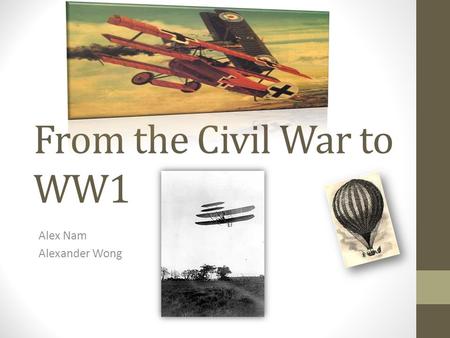 From the Civil War to WW1 Alex Nam Alexander Wong.