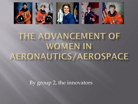 By group 2, the innovators.  SALLY RIDE  AERONAUTIC SCIENCE.