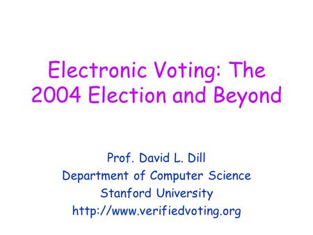 Electronic Voting: The 2004 Election and Beyond Prof. David L. Dill Department of Computer Science Stanford University