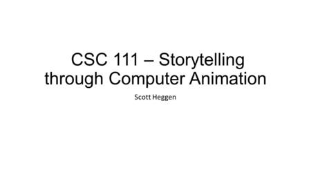 CSC 111 – Storytelling through Computer Animation Scott Heggen.